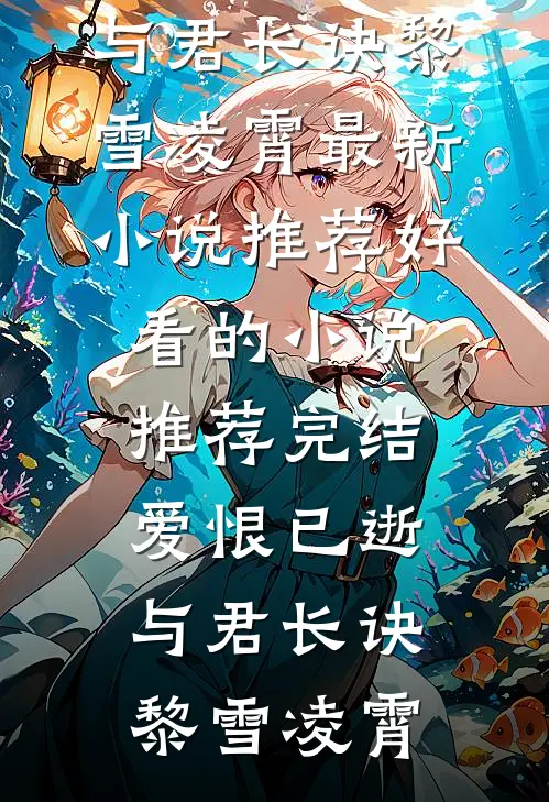 爱恨已逝，与君长诀(黎雪凌霄)最新小说推荐_好看的小说推荐完结爱恨已逝，与君长诀黎雪凌霄