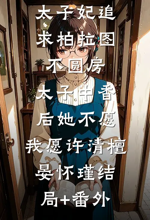 太子妃追求柏拉图不圆房，太子中香后她不愿，我愿许清檀晏怀瑾结局+番外