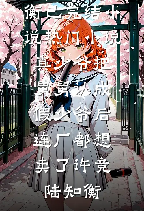 真少爷把舅舅认成假少爷后，连厂都想卖了(许竞陆知衡)已完结小说_热门小说真少爷把舅舅认成假少爷后，连厂都想卖了许竞陆知衡