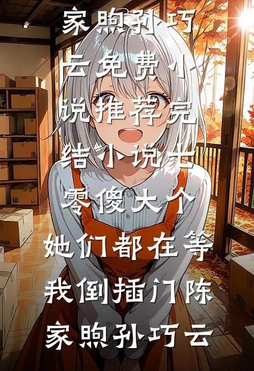 七零傻大个：她们都在等我倒插门(陈家煦孙巧云)免费小说推荐_完结小说七零傻大个：她们都在等我倒插门陈家煦孙巧云