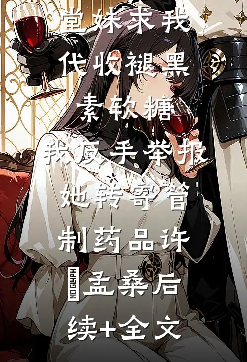 堂妹求我代收褪黑素软糖，我反手举报她转寄管制药品许玥孟桑后续+全文