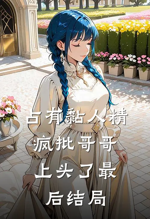 占有黏人精，疯批哥哥上头了最后结局