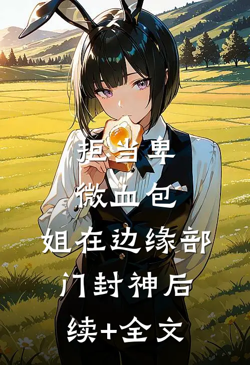 拒当卑微血包，姐在边缘部门封神后续+全文