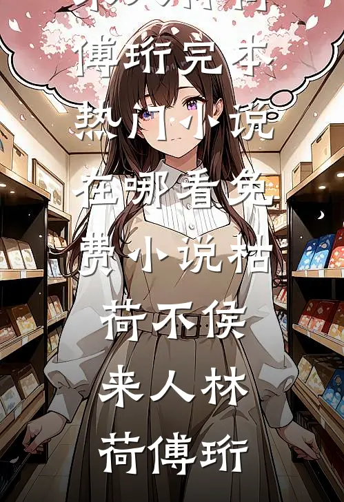 枯荷不侯来人林荷傅珩完本热门小说_在哪看免费小说枯荷不侯来人林荷傅珩