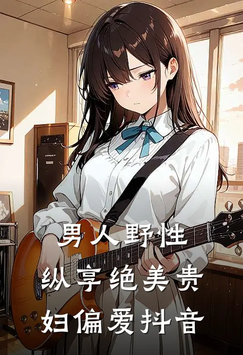 男人野性：纵享绝美贵妇偏爱抖音