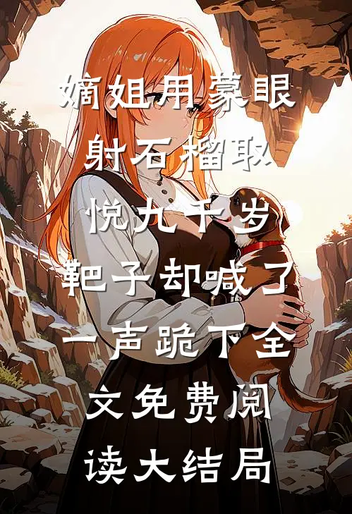 嫡姐用蒙眼射石榴取悦九千岁，靶子却喊了一声跪下全文免费阅读大结局