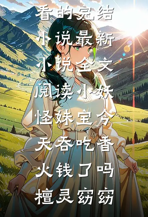 小妖怪妹宝今天吞吃香火钱了吗(檀灵窈窈)好看的完结小说_最新小说全文阅读小妖怪妹宝今天吞吃香火钱了吗檀灵窈窈