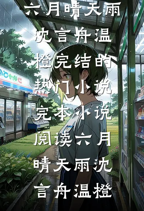六月晴天雨沈言舟温橙完结的热门小说_完本小说阅读六月晴天雨(沈言舟温橙)