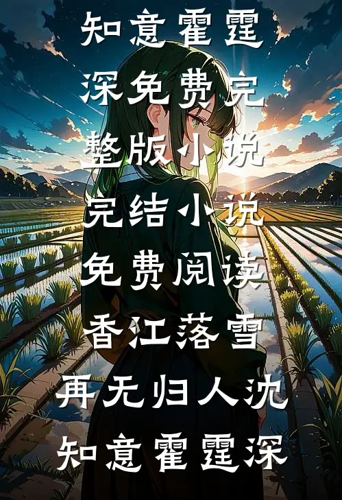 香江落雪，再无归人沈知意霍霆深免费完整版小说_完结小说免费阅读香江落雪，再无归人沈知意霍霆深