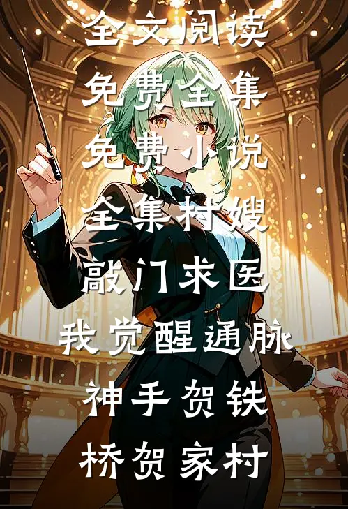 村嫂敲门求医，我觉醒通脉神手贺铁桥贺家村全文阅读免费全集_免费小说全集村嫂敲门求医，我觉醒通脉神手(贺铁桥贺家村)