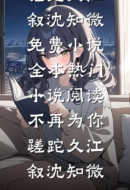 不再为你蹉跎久(江叙沈知微)免费小说全本_热门小说阅读不再为你蹉跎久江叙沈知微