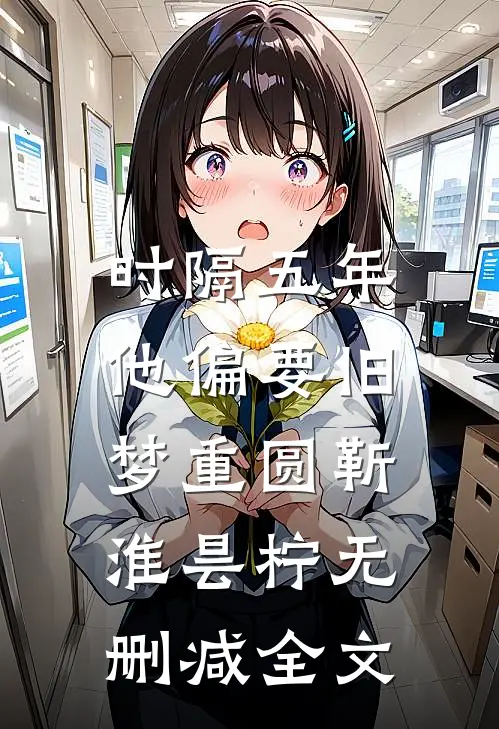 时隔五年，他偏要旧梦重圆靳淮昙柠无删减全文