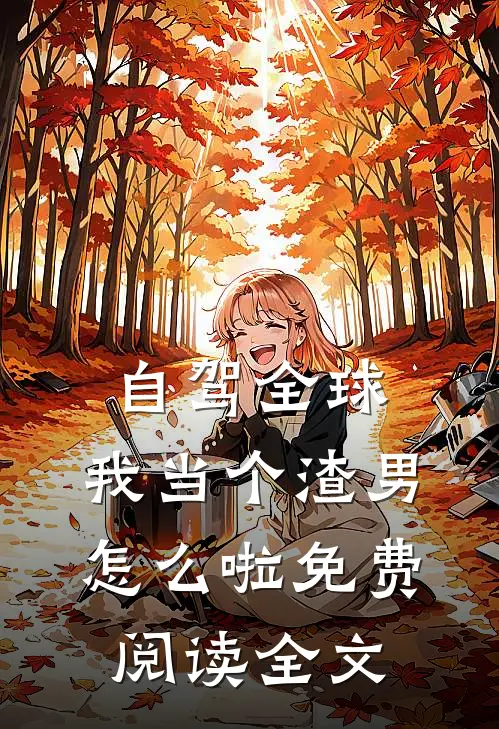 自驾全球，我当个渣男怎么啦免费阅读全文