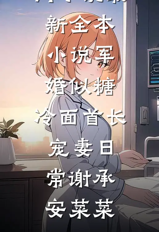军婚似糖，冷面首长宠妻日常谢承安菜菜网络热门小说_最新全本小说军婚似糖，冷面首长宠妻日常(谢承安菜菜)