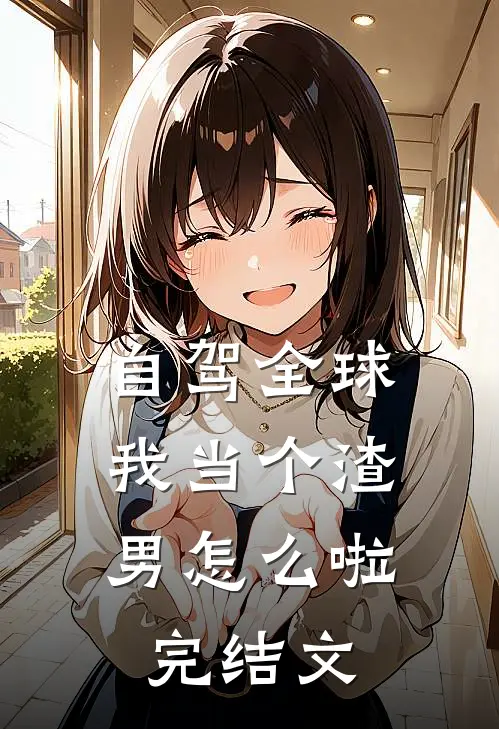 自驾全球，我当个渣男怎么啦完结文