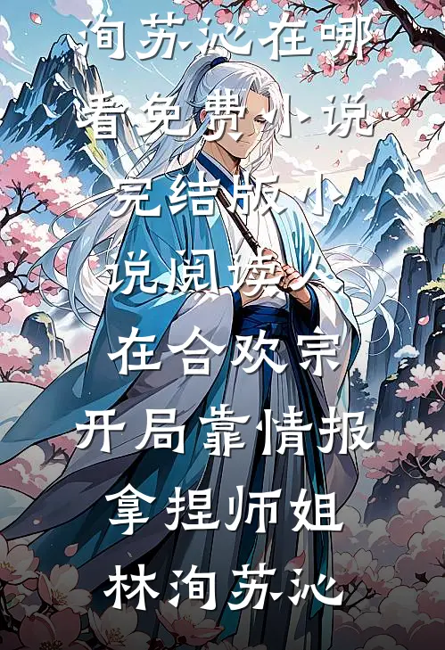 人在合欢宗，开局靠情报拿捏师姐林洵苏沁在哪看免费小说_完结版小说阅读人在合欢宗，开局靠情报拿捏师姐(林洵苏沁)