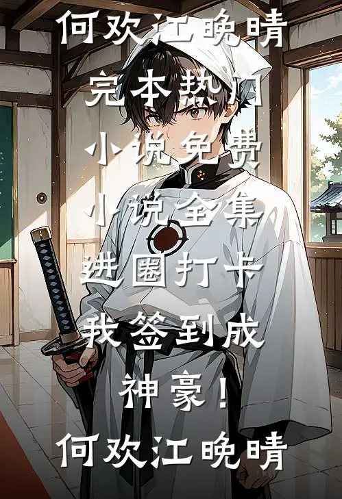 进圈打卡，我签到成神豪！何欢江晚晴完本热门小说_免费小说全集进圈打卡，我签到成神豪！(何欢江晚晴)