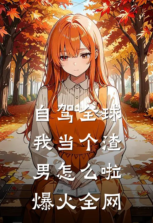 自驾全球，我当个渣男怎么啦爆火全网