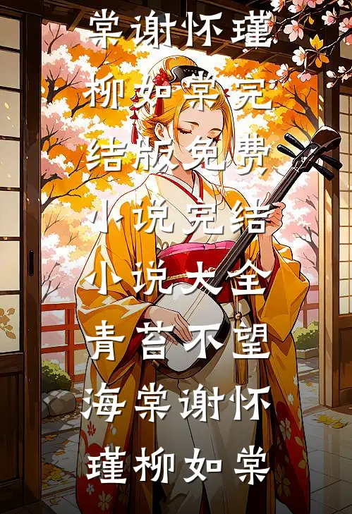 青苔不望海棠(谢怀瑾柳如棠)完结版免费小说_完结小说大全青苔不望海棠谢怀瑾柳如棠