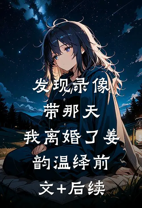 发现录像带那天，我离婚了姜韵温绎前文+后续