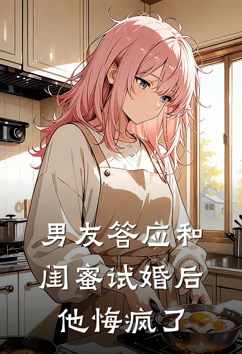 男友答应和闺蜜试婚后，他悔疯了