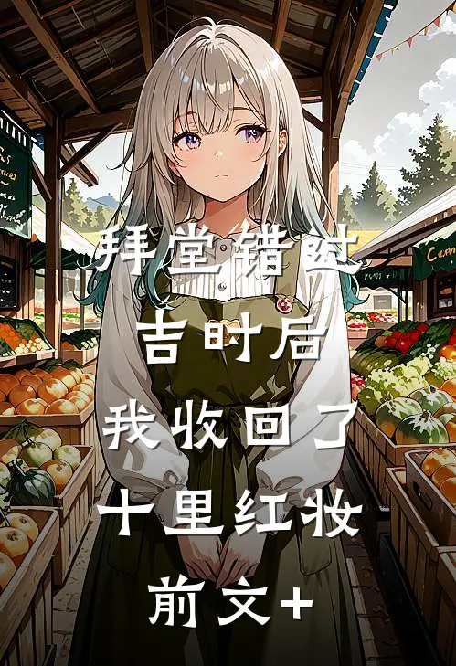 拜堂错过吉时后，我收回了十里红妆前文+