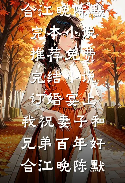 订婚宴上，我祝妻子和兄弟百年好合(江晚陈默)完本小说推荐_免费完结小说订婚宴上，我祝妻子和兄弟百年好合江晚陈默