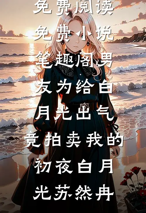 男友为给白月光出气，竟拍卖我的初夜(白月光苏然冉)小说全文免费阅读_免费小说笔趣阁男友为给白月光出气，竟拍卖我的初夜白月光苏然冉