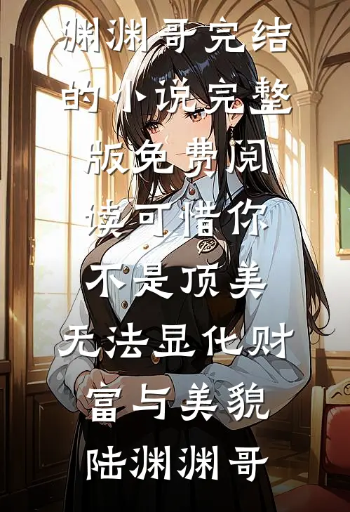 可惜你不是顶美，无法显化财富与美貌陆渊渊哥完结的小说_完整版免费阅读可惜你不是顶美，无法显化财富与美貌(陆渊渊哥)