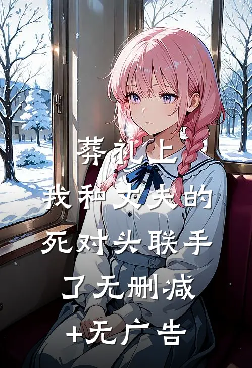 葬礼上，我和丈夫的死对头联手了无删减+无广告