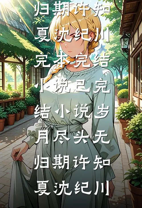 岁月尽头无归期(许知夏沈纪川)完本完结小说_已完结小说岁月尽头无归期(许知夏沈纪川)