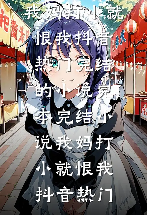 我妈打小就恨我(抖音热门)完结的小说_完本完结小说我妈打小就恨我(抖音热门)