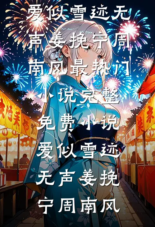 爱似雪迹无声(姜挽宁周南风)最热门小说_完整免费小说爱似雪迹无声(姜挽宁周南风)