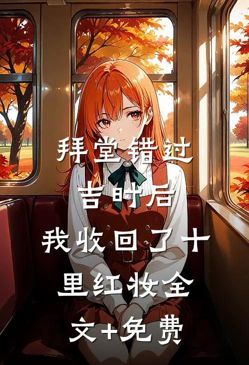 拜堂错过吉时后，我收回了十里红妆全文+免费