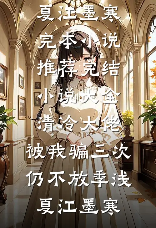 清冷大佬，被我骗三次仍不放季浅夏江墨寒完本小说推荐_完结小说大全清冷大佬，被我骗三次仍不放季浅夏江墨寒