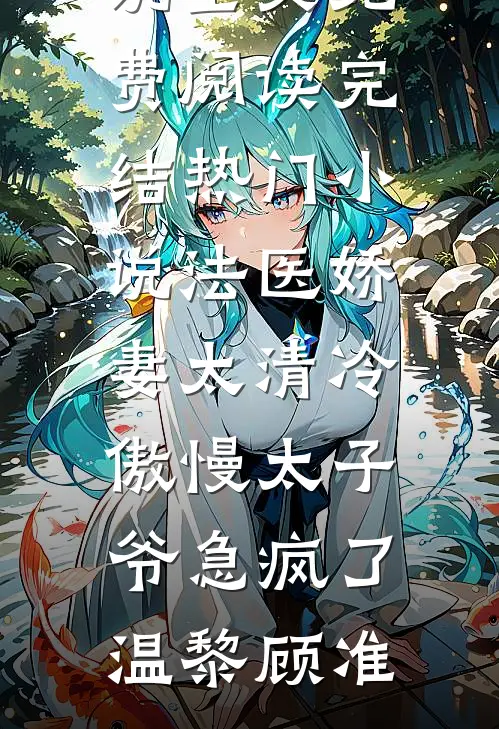 法医娇妻太清冷，傲慢太子爷急疯了温黎顾准完结版小说全文免费阅读_完结热门小说法医娇妻太清冷，傲慢太子爷急疯了(温黎顾准)