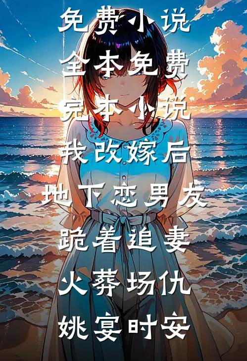 我改嫁后，地下恋男友跪着追妻火葬场(仇姚宴时安)免费小说全本_免费完本小说我改嫁后，地下恋男友跪着追妻火葬场(仇姚宴时安)