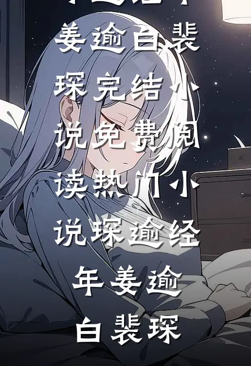 琛逾经年(姜逾白裴琛)完结小说免费阅读_热门小说琛逾经年姜逾白裴琛