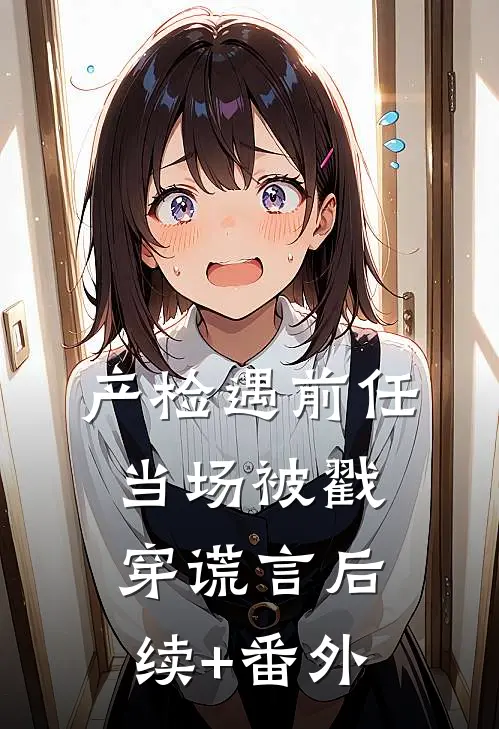 产检遇前任，当场被戳穿谎言后续+番外