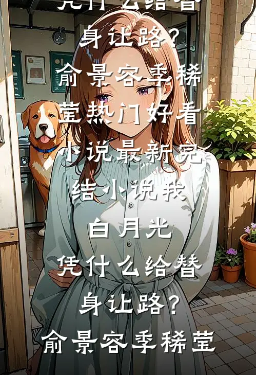 我，白月光，凭什么给替身让路？(俞景容季稀莹)热门好看小说_最新完结小说我，白月光，凭什么给替身让路？俞景容季稀莹