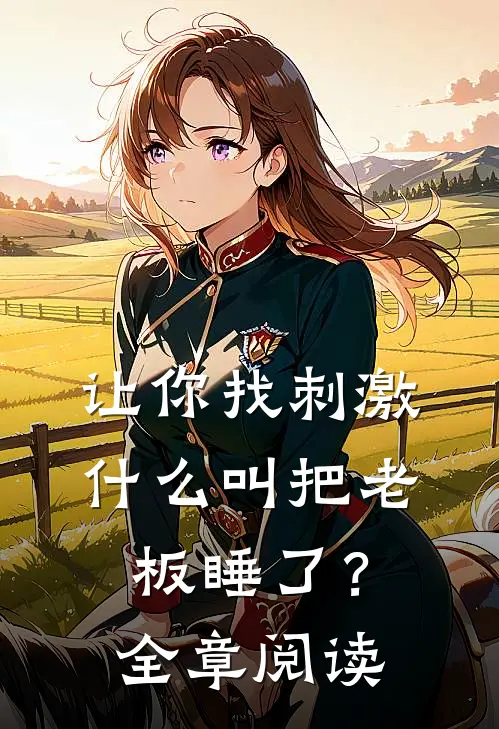 让你找刺激，什么叫把老板睡了？全章阅读