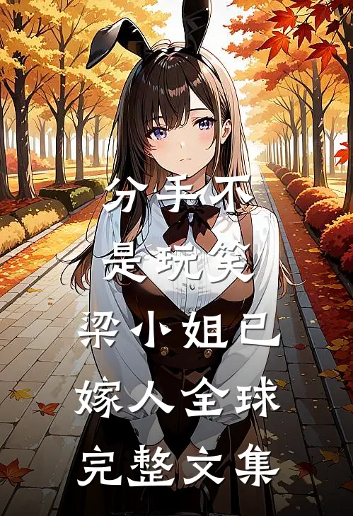 分手不是玩笑，梁小姐已嫁人全球完整文集