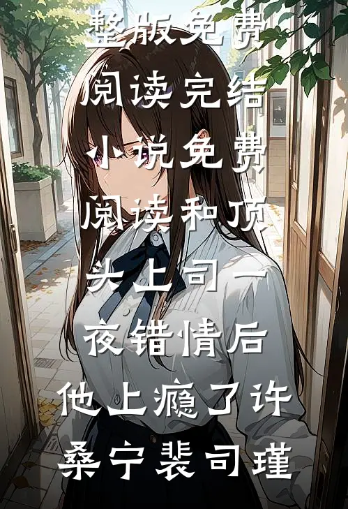 和顶头上司一夜错情后，他上瘾了(许桑宁裴司瑾)小说完整版免费阅读_完结小说免费阅读和顶头上司一夜错情后，他上瘾了许桑宁裴司瑾