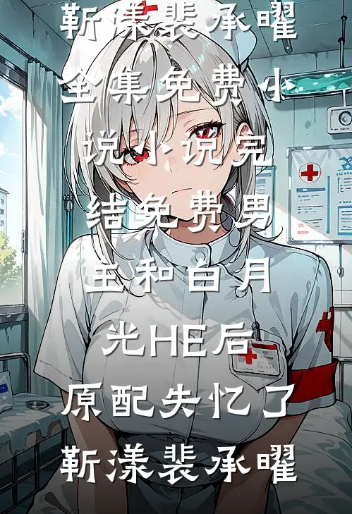 男主和白月光HE后，原配失忆了靳漾裴承曜全集免费小说_小说完结免费男主和白月光HE后，原配失忆了靳漾裴承曜