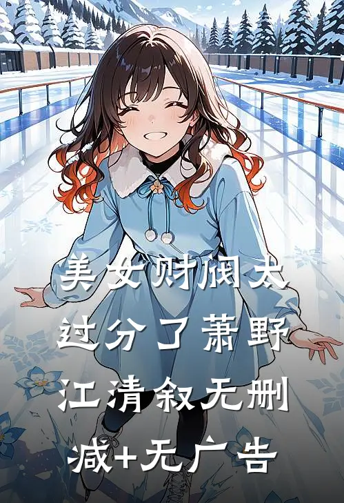 美女财阀太过分了萧野江清叙无删减+无广告