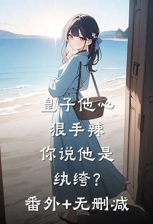 皇子他心狠手辣，你说他是纨绔？番外+无删减