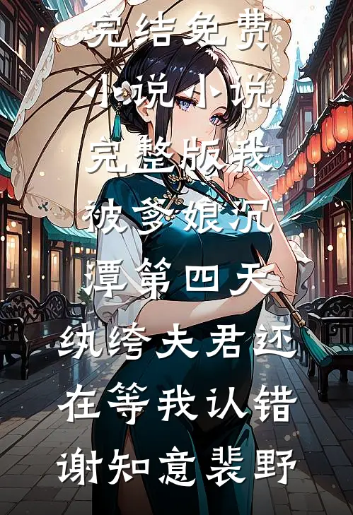 我被爹娘沉潭第四天，纨绔夫君还在等我认错(谢知意裴野)完结免费小说_小说完整版我被爹娘沉潭第四天，纨绔夫君还在等我认错(谢知意裴野)