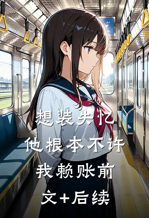 想装失忆，他根本不许我赖账前文+后续
