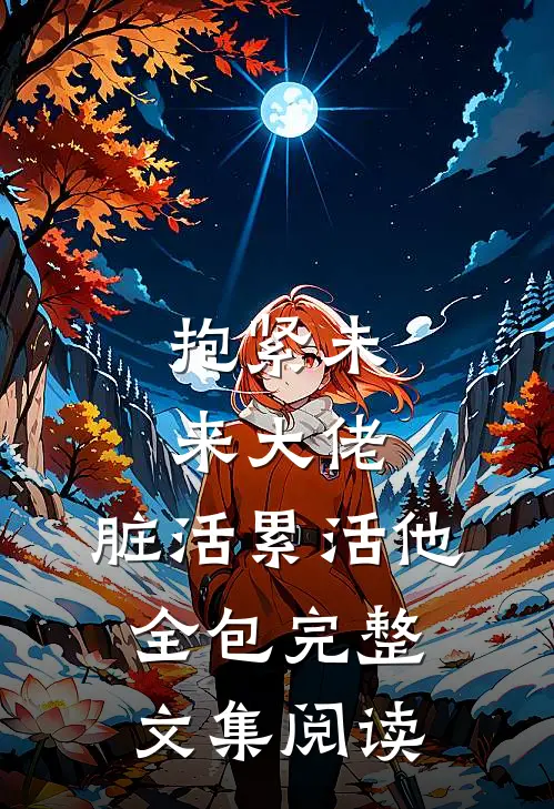 抱紧未来大佬，脏活累活他全包完整文集阅读