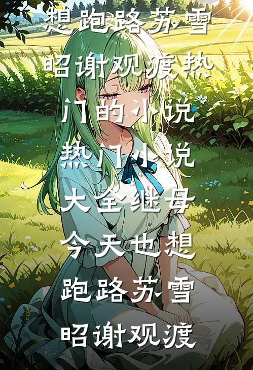 继母今天也想跑路(苏雪昭谢观渡)热门的小说_热门小说大全继母今天也想跑路苏雪昭谢观渡